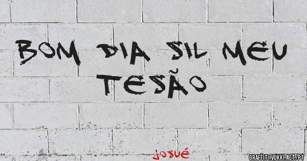 Bom dia Sil meu tesão 