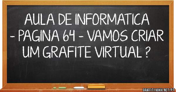 AULA DE INFORMATICA - PAGINA 64 - VAMOS CRIAR UM GRAFITE VIRTUAL ?