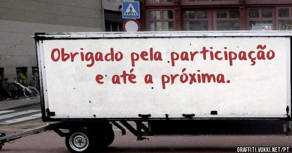 Obrigado pela participação e até a próxima.