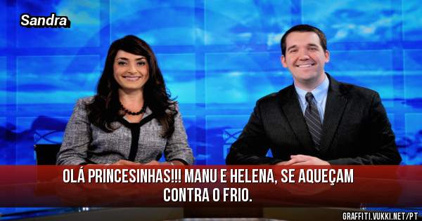 Olá princesinhas!!! Manu e Helena, se aqueçam contra o frio.