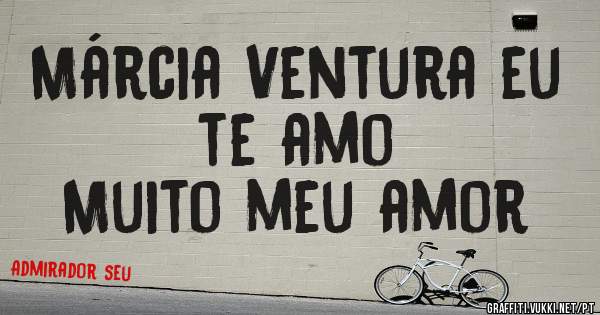 Márcia Ventura eu te amo
Muito meu amor