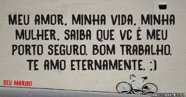 Meu amor, minha vida, minha mulher, saiba que vc é meu porto seguro. Bom trabalho. Te amo eternamente. ;)