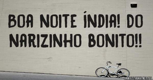 Boa noite Índia! Do narizinho bonito!!