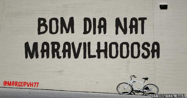 Bom dia Nat
Maravilhooosa