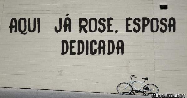 Aqui  já Rose, esposa dedicada 