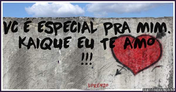 VC É ESPECIAL PRA MIM. KAIQUE EU TE AMO !!!