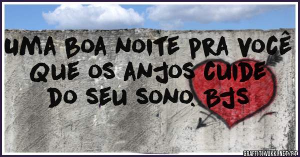 Uma boa noite pra você 
Que os anjos cuide do seu sono. Bjs