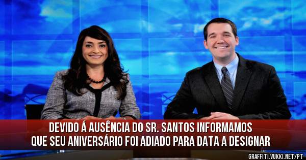 Devido á ausência do Sr. Santos informamos que seu aniversário foi adiado para data a designar 