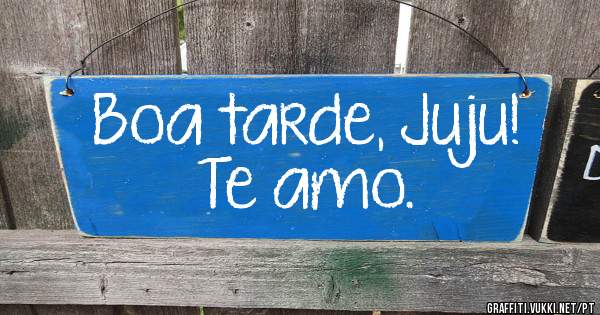 Boa tarde, Juju!
Te amo.
