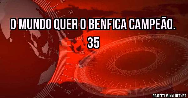 O Mundo quer o BENFICA CAMPEÃO. 35