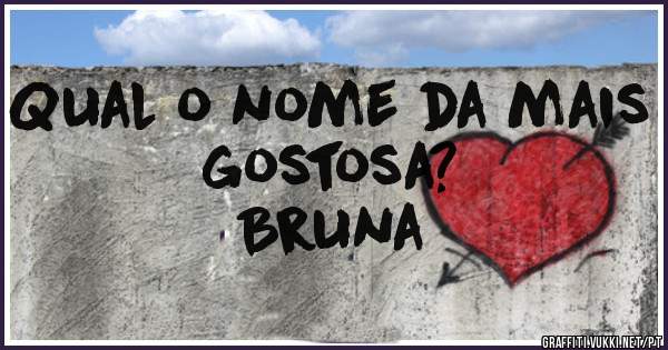 Qual o nome da mais gostosa?
                      Bruna