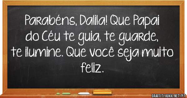 Parabéns, Dalila! Que Papai do Céu te guia, te guarde, te ilumine. Que você seja muito feliz.