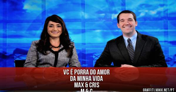 VC É PORRA DO AMOR 
DA MINHA VIDA 

MAX & CRIS

M & C