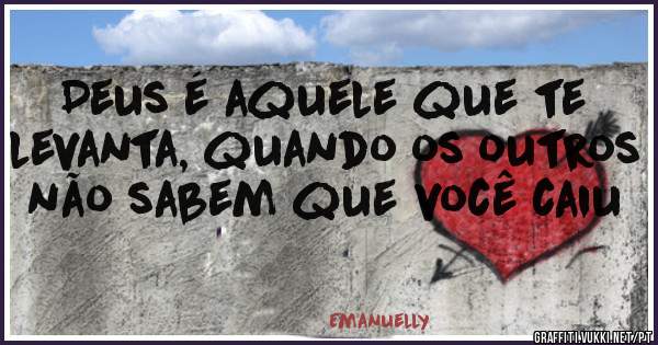 Deus é aquele que te levanta, quando os outros não sabem que você caiu