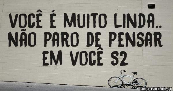 você é muito linda.. não paro de pensar em você S2