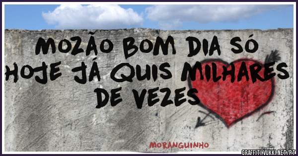 Mozão bom dia só hoje já quis milhares de vezes 