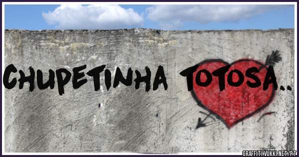 chupetinha totosa..