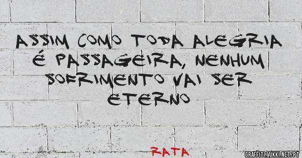 Assim como toda alegria é passageira, nenhum sofrimento vai ser eterno