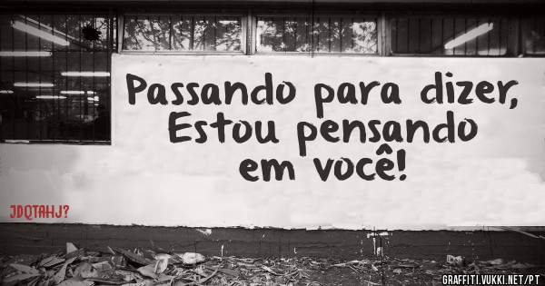 Passando para dizer,
Estou pensando em você!