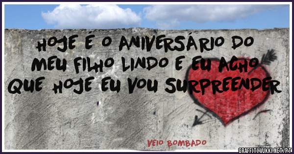 HOJE É O ANIVERSÁRIO DO MEU FILHO LINDO E EU ACHO QUE HOJE EU VOU SURPREENDER