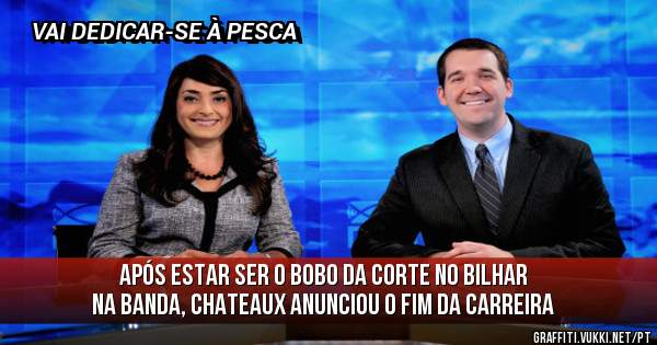 
APÓS ESTAR SER O BOBO DA CORTE NO BILHAR NA BANDA, CHATEAUX ANUNCIOU O FIM DA CARREIRA