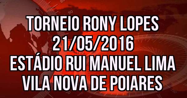 TORNEIO RONY LOPES                                   21/05/2016        ESTÁDIO RUI MANUEL LIMA              VILA NOVA DE POIARES 