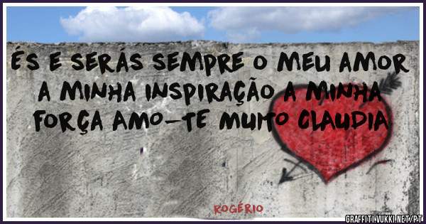 És e serás sempre o meu amor a minha inspiração a minha força AMO-TE MUITO CLAUDIA 