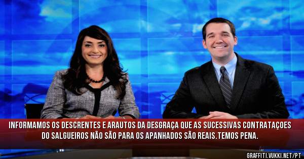 Informamos os descrentes e arautos da desgraça que as sucessivas contrataçoes do Salgueiros não são para os apanhados são reais.Temos pena.