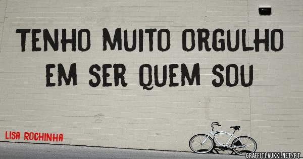 Tenho muito orgulho em ser quem sou 