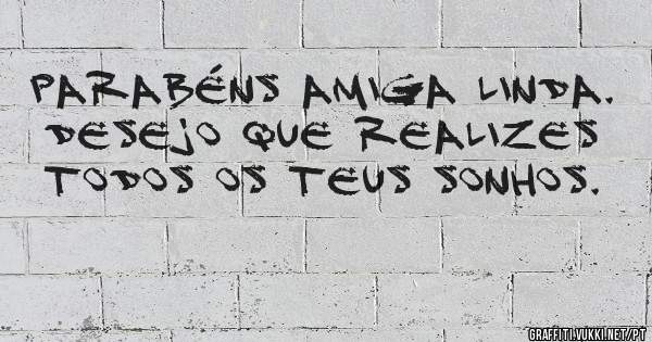 Parabéns amiga linda. Desejo que realizes todos os teus sonhos. 