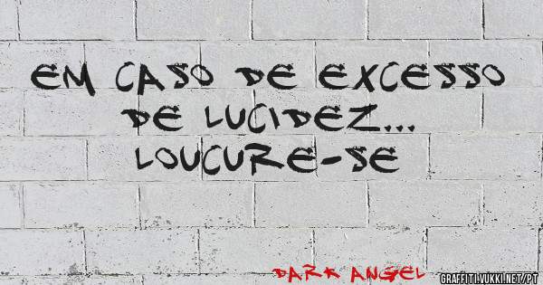 Em caso de excesso de lucidez...
loucure-se
