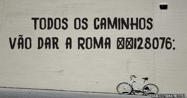 Todos os caminhos vão dar a Roma 👌