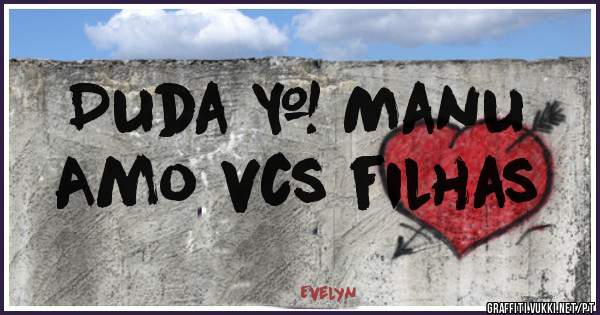 Duda & Manu
Amo vcs filhas