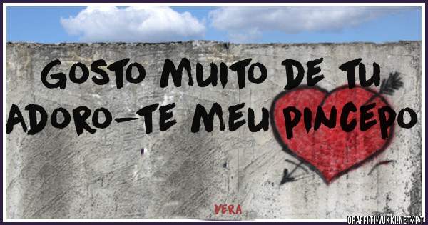 Gosto muito de tu
Adoro-te meu pincepo