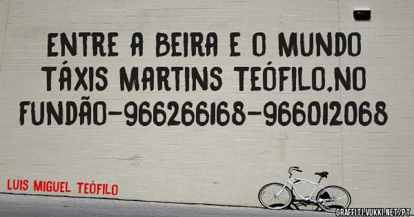 Entre a Beira e o Mundo 
Táxis Martins Teófilo,no Fundão-966266168-966012068