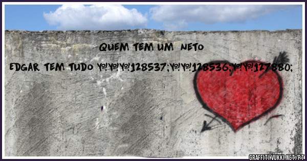 Quem tem um  neto Edgar tem tudo ❤😙😘🎈