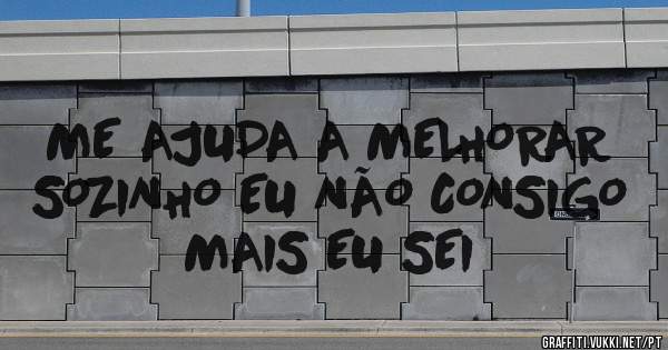 ME AJUDA A MELHORAR SOZINHO EU NÃO CONSIGO MAIS EU SEI
