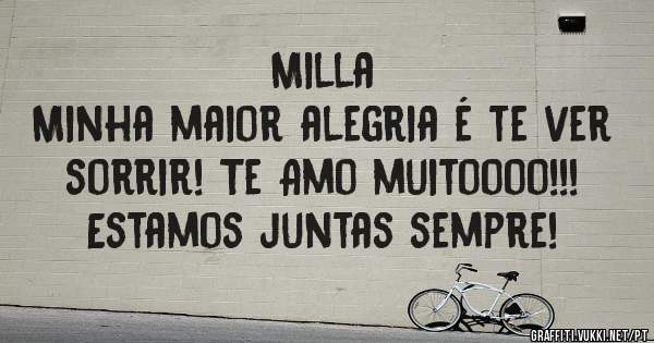 Milla
Minha maior alegria é te ver sorrir! Te Amo muitoooo!!! Estamos juntas sempre!