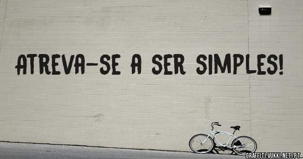 Atreva-se a ser simples!
