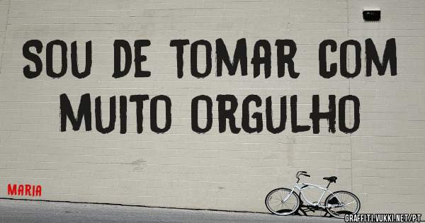 Sou de tomar com muito orgulho
