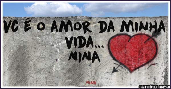 Vc é o amor da minha vida...      
           NINA