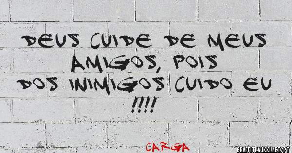Deus cuide de meus amigos, pois
dos inimigos cuido eu !!!!