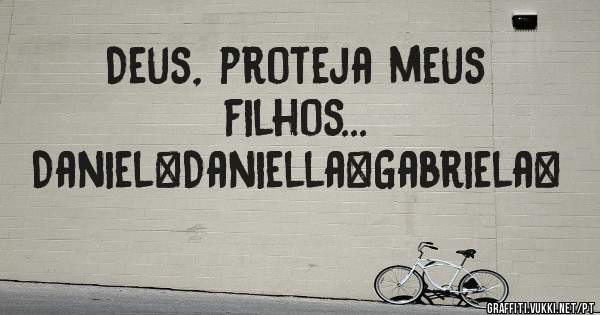 Deus, proteja meus filhos...
Daniel❤Daniella❤Gabriela❤