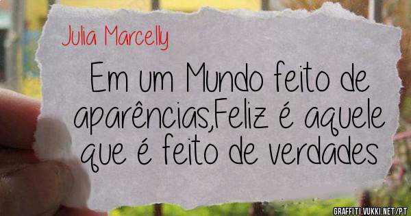 Em um Mundo feito de aparências,Feliz é aquele que é feito de verdades 