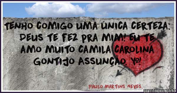 Tenho comigo uma única certeza: Deus te fez pra mim! Eu te amo muito Camila Carolina Gontijo Assunção. ❤