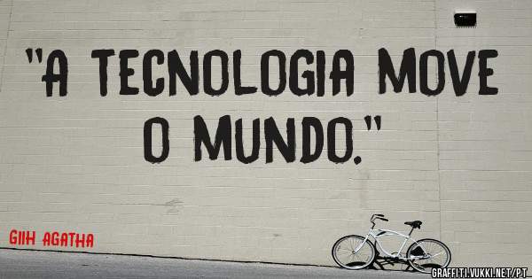 ''A tecnologia move o mundo.''