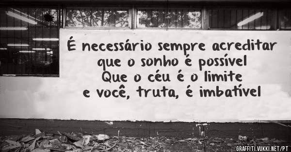 É necessário sempre acreditar que o sonho é possível
Que o céu é o limite e você, truta, é imbatível
