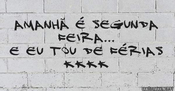 Amanhã é segunda feira...
E eu tou de férias kkkk