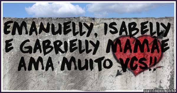 Emanuelly, Isabelly e Gabrielly mamãe  ama muito vcs!!