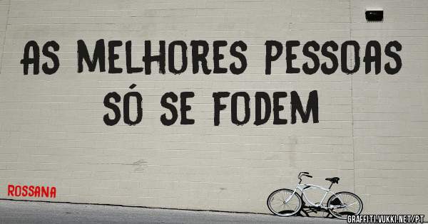 As melhores pessoas só se fodem